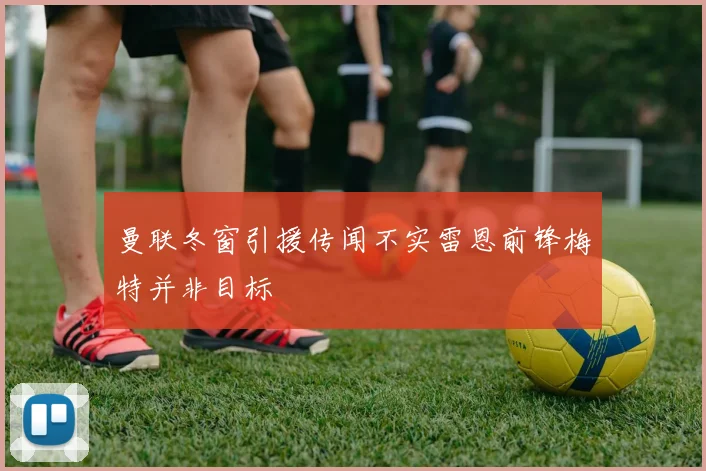 曼联冬窗引援传闻不实雷恩前锋梅特并非目标