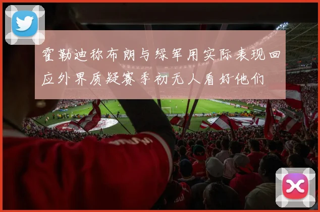 霍勒迪称布朗与绿军用实际表现回应外界质疑赛季初无人看好他们