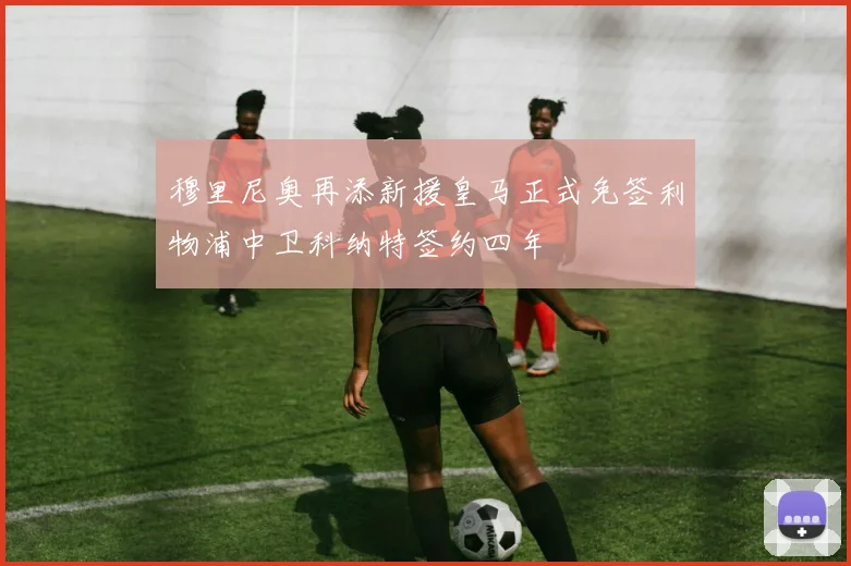 穆里尼奥再添新援皇马正式免签利物浦中卫科纳特签约四年