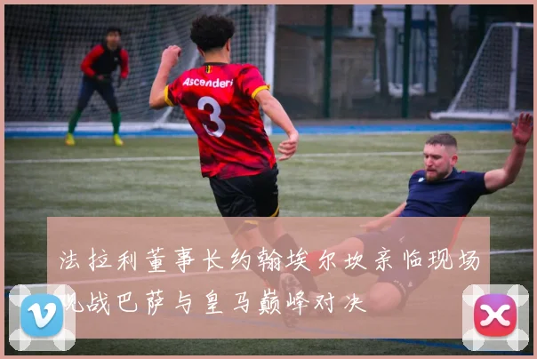 法拉利董事长约翰埃尔坎亲临现场观战巴萨与皇马巅峰对决