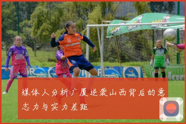 媒体人分析广厦逆袭山西背后的意志力与实力差距