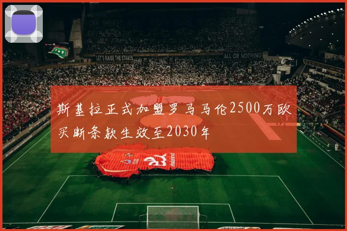 斯基拉正式加盟罗马马伦2500万欧买断条款生效至2030年