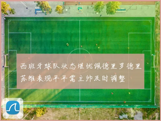 西班牙球队状态堪忧佩德里罗德里苏维表现平平需主帅及时调整