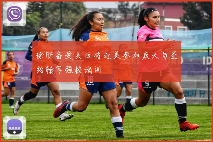 徐昕备受关注将赴美参加康大与圣约翰等强校试训