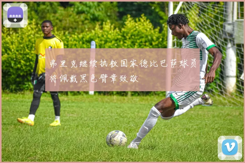 弗里克继续执教国家德比巴萨球员将佩戴黑色臂章致敬