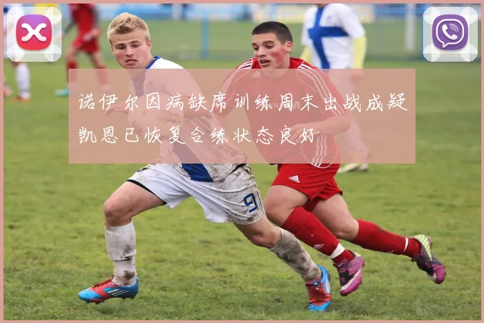 诺伊尔因病缺席训练周末出战成疑凯恩已恢复合练状态良好